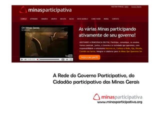 A Rede do Governo Participativo, do
Cidadão participativo das Minas Gerais


                   www.minasparticipativa.org
 