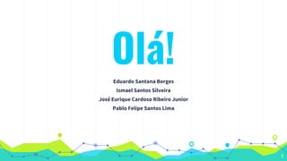 Olá!Eduardo Santana Borges
Ismael Santos Silveira
José Eurique Cardoso Ribeiro Junior
Pablo Felipe Santos Lima
2
 