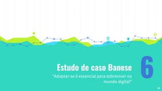 Estudo de caso Banese
"Adaptar-se é essencial para sobreviver no
mundo digital"
648
 
