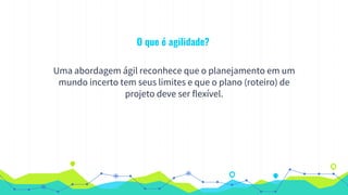O que é agilidade?
Uma abordagem ágil reconhece que o planejamento em um
mundo incerto tem seus limites e que o plano (roteiro) de
projeto deve ser flexível.
 