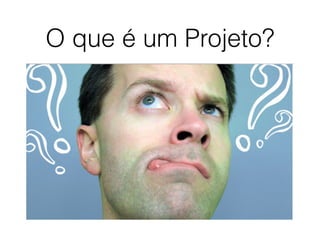 O que é um Projeto?
 