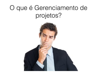 O que é Gerenciamento de
projetos?
 
