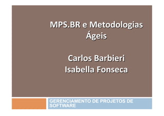 MPS.BR	
  e	
  Metodologias	
  
           Ágeis	
  
                	
  
   Carlos	
  Barbieri	
  
  Isabella	
  Fonseca	
  


GERENCIAMENTO DE PROJETOS DE
SOFTWARE
 