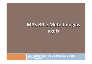 MPS.BR	
  e	
  Metodologias	
  
           ágeis	
  



GERENCIAMENTO DE PROJETOS DE
SOFTWARE
 