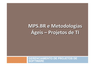 MPS.BR	
  e	
  Metodologias	
  
 Ágeis	
  –	
  Projetos	
  de	
  TI	
  	
  



GERENCIAMENTO DE PROJETOS DE
SOFTWARE
 