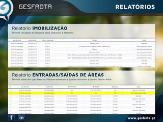 www.gesfrota.pt
Permite visualizar as Paragens da(s) Viatura(s) e Relantins
Permite saber em que Áreas as Viaturas estiveram e quando entraram e saíram dessas Áreas
Relatório IMOBILIZAÇÃO
Relatório ENTRADAS/SAÍDAS DE ÁREAS
RELATÓRIOS
 