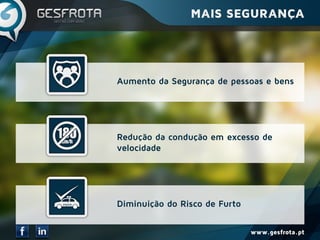 www.gesfrota.pt
Aumento da Segurança de pessoas e bens
Redução da condução em excesso de
velocidade
Diminuição do Risco de Furto
MAIS SEGURANÇA
 