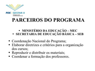 PARCEIROS DO PROGRAMA MINISTÉRIO DA EDUCAÇÃO – MEC SECRETARIA DE EDUCAÇÃO BÁSICA – SEB Coordenação Nacional do Programa; Elaborar diretrizes e critérios para a organização dos cursos; Reproduzir e distribuir os materiais; Coordenar a formação dos professores. 