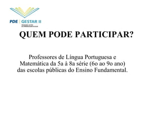 QUEM PODE PARTICIPAR?   Professores de Língua Portuguesa e Matemática da 5a à 8a série (6o ao 9o ano) das escolas públicas do Ensino Fundamental. 