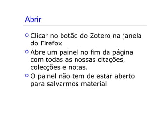 Abrir






Clicar no botão do Zotero na janela
do Firefox
Abre um painel no fim da página
com todas as nossas citações,
colecções e notas.
O painel não tem de estar aberto
para salvarmos material

 