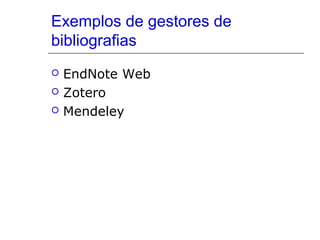 Exemplos de gestores de
bibliografias




EndNote Web
Zotero
Mendeley

 