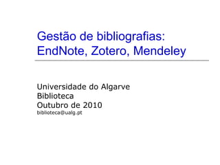 Gestão de bibliografias:
EndNote, Zotero, Mendeley
Universidade do Algarve
Biblioteca
Outubro de 2010
biblioteca@ualg.pt

 