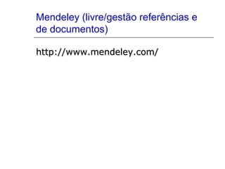 Mendeley (livre/gestão referências e
de documentos)
http://www.mendeley.com/http://www.mendeley.com/
 