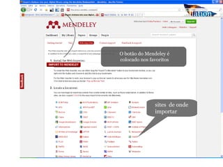 Web importer - installation
O botão do Mendeley é
colocado nos favoritos
sites de onde
importar
 