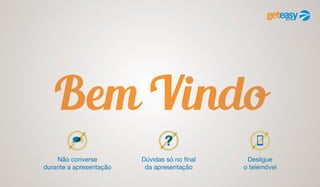 Bem-Vindo
Não converse
durante a apresentação
Dúvidas só no final
da apresentação
Desligue
o telemóvel
 