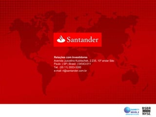 Relações com Investidores
Avenida Juscelino Kubitschek, 2.235, 10º andar São
Paulo | SP | Brasil | 04543-011
Tel. (55 11) 3553-3300
e-mail: ri@santander.com.br
 