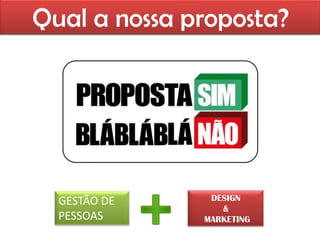 Qual a nossa proposta?




  GESTÃO DE    DESIGN
                 &
  PESSOAS     MARKETING
 