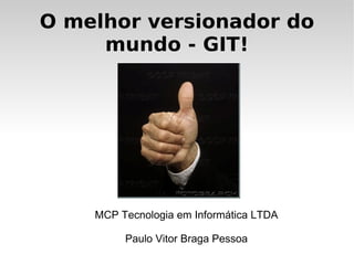 O melhor versionador do mundo - GIT! MCP Tecnologia em Informática LTDA Paulo Vitor Braga Pessoa 