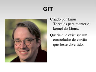 GIT Criado por Linus Torvalds para manter o kernel do Linux. 