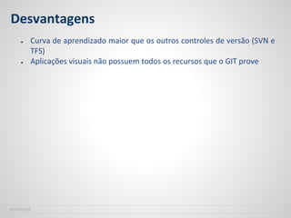 Desvantagens
● Curva de aprendizado maior que os outros controles de versão (SVN e
TFS)
● Aplicações visuais não possuem todos os recursos que o GIT prove
SOFTPLAN
 