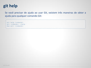 git help
Se você precisar de ajuda ao usar Git, existem três maneiras de obter a
ajuda para qualquer comando Git:
SOFTPLAN
git help {comando}
git {comando} --help
man git- {comando}
 