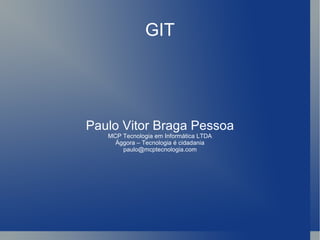 GIT Paulo Vitor Braga Pessoa MCP Tecnologia em Informática LTDA Ággora – Tecnologia é cidadania [email_address] 