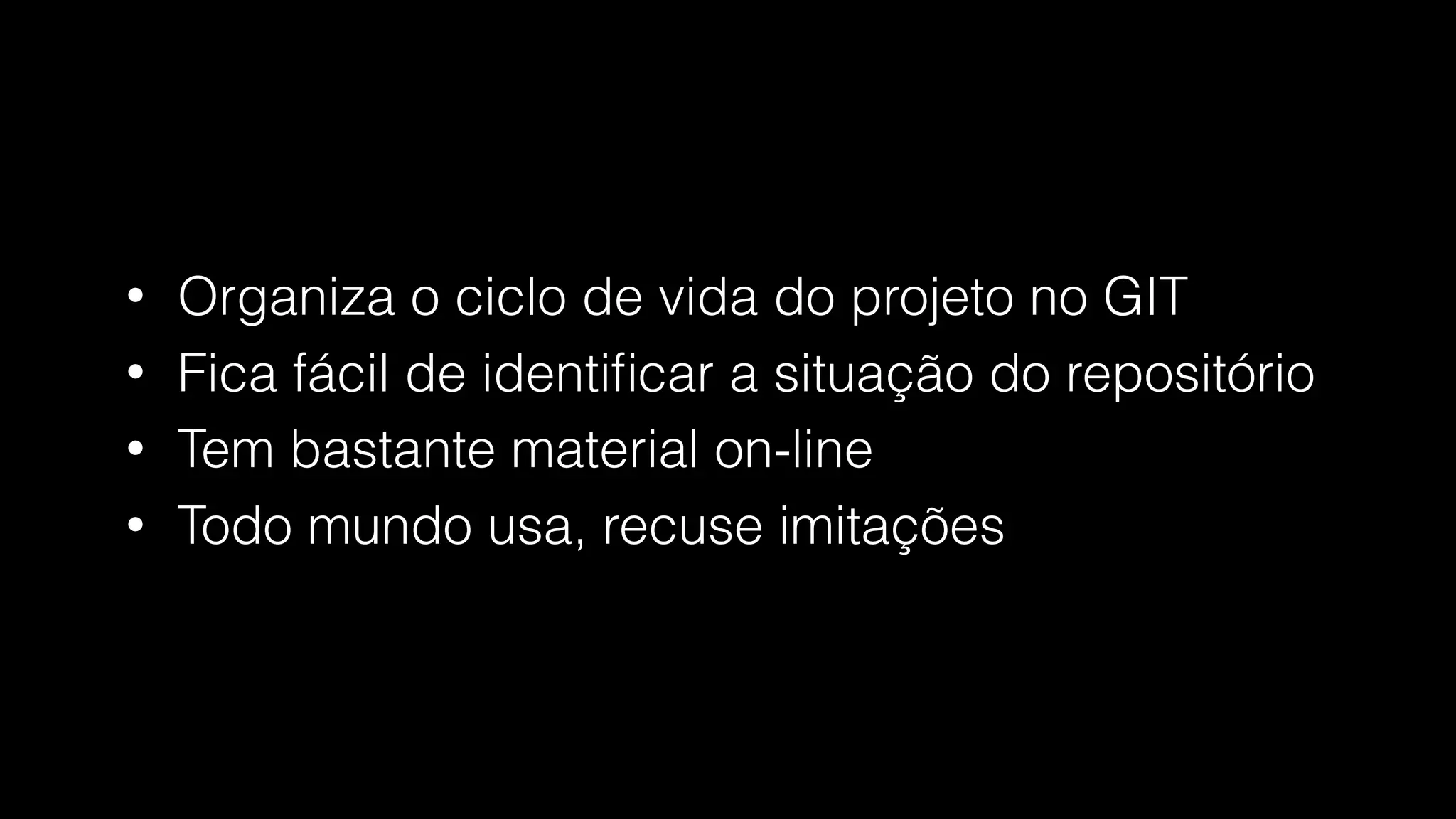 • Organiza o ciclo de vida do projeto no GIT
• Fica fácil de identiﬁcar a situação do repositório
• Tem bastante material on-line
• Todo mundo usa, recuse imitações
 