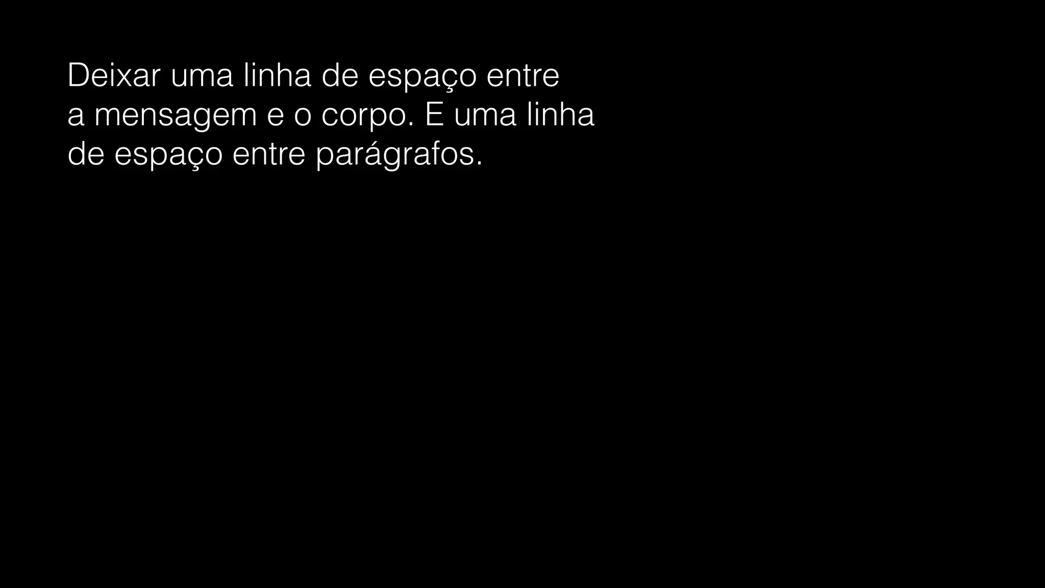Deixar uma linha de espaço entre
a mensagem e o corpo. E uma linha
de espaço entre parágrafos.
 
