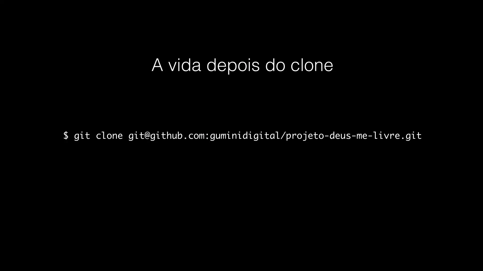 $ git clone git@github.com:guminidigital/projeto-deus-me-livre.git
A vida depois do clone
 