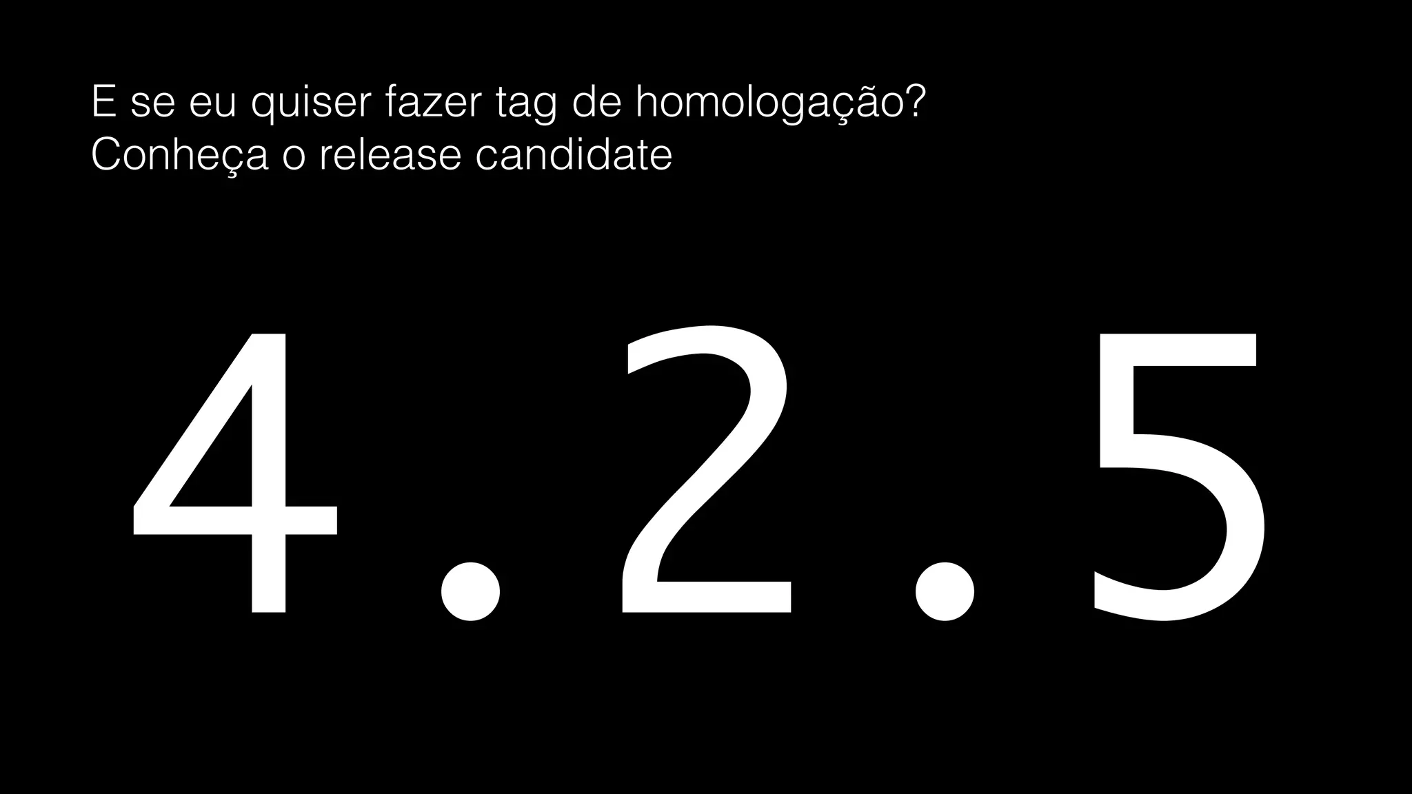 4
MAJOR MINOR PATCH
2 5. .Mudanças que não
mantém compatibilidade
com a versão anterior
Release de pacote de
features em produção
Correções do software
já em produção
 