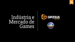 Indústria e
Mercado de
Games
 