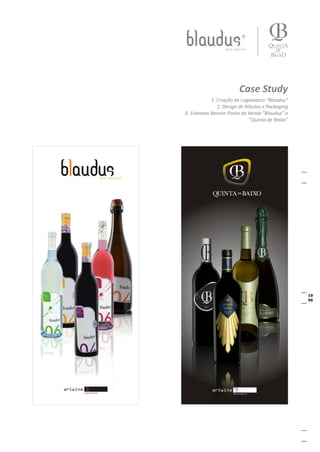 Case Study
            1. Criação de Logomarca “Blaudus”
               2. Design de Rótulos e Packaging
3. Sistemas Banner Ponto de Venda “Blaudus” e
                              “Quinta de Baixo”
 