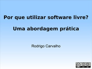 Rodrigo Carvalho Por que utilizar software livre? Uma abordagem prática 