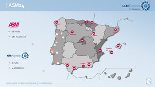 | ASM24
7
QUALIDADE	|	FOCO	NO	CLIENTE	|	FLEXIBILIDADE
ü 16 HUBs
ü 360 AGENCIAS
ü 8 HUBs
ü 4 ARMAZÉNS
Las	Palmas	
GC
A	Corunã Bilbao
San	Sebastian
Barcelona
Zaragoza
Madrid
Benavente
Valencia
Sevilla
Málaga
Granada
Almería
 