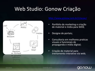 Consultoria em InfraestruturaGestão de Ativos:Monitoramento (remoto);Otimização;Escalabilidade;Change ManagementTopologia: Segurança/Performance/DisponibilidadeSistemas operacionais;Virtualização;Routing;Gestão de soluções: WAN/LAN07/04/2010GONOW 2010