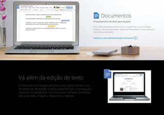 Vá além da edição de texto
O Documentos Google dá vida a seus documentos com
ferramentas de edição e estilo para facilitar a formatação
de textos e parágrafos. Escolha entre milhares de fontes,
adicione links, imagens, desenhos e tabelas.
 