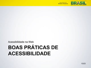 Acessibilidade na Web 
BOAS PRÁTICAS DE 
ACESSIBILIDADE 
13/23 
 