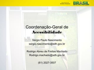 24/23 
Coordenação-Geral de 
Acessibilidade 
Sérgio Paulo Nascimento 
sergio.nascimento@sdh.gov.br 
Rodrigo Abreu de Freitas Machado 
Rodrigo.machado@sdh.gov.br 
(61) 2027-3507 
