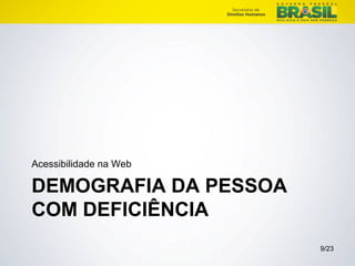 Acessibilidade na Web 
DEMOGRAFIA DA PESSOA 
COM DEFICIÊNCIA 
9/23 
 