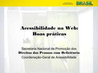 1/23 
Acessibilidade na Web: 
Boas práticas 
Secretaria Nacional de Promoção dos 
Direitos das Pessoas com Deficiência 
Coordenação-Geral de Acessibilidade 
 