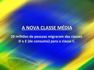 A NOVA CLASSE MÉDIA 20 milhões de pessoas migraram das classes  D e E (de consumo) para a classe C. 