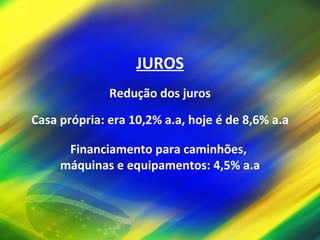 JUROS Redução dos juros Casa própria: era 10,2% a.a, hoje é de 8,6% a.a Financiamento para caminhões,  máquinas e equipamentos: 4,5% a.a 