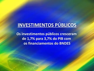 INVESTIMENTOS PÚBLICOS Os investimentos públicos cresceram  de 1,7% para 3,7% do PIB com  os financiamentos do BNDES 