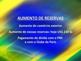 AUMENTO DE RESERVAS Aumento do comércio exterior Aumento de nossas reservas: hoje US$ 210 bi Pagamento da dívida com o FMI  e com o Clube de Paris 