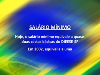 SALÁRIO MÍNIMO Hoje, o salário mínimo equivale a quase  duas cestas básicas do DIEESE-SP Em 2002, equivalia a uma 