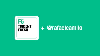 F5	
  
TRIDENT!
FRESH	
   +
 @rafaelcamilo
 