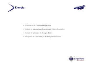  Elaboração do Consumo Específico
 Estudo de Alternativas Energéticas – Matriz Energética
 Estudo de aplicação da Energia Solar
 Programa de Conservação de Energia na Indústria
Energia
 