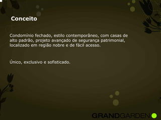 Conceito


Condomínio fechado, estilo contemporâneo, com casas de
alto padrão, projeto avançado de segurança patrimonial,
localizado em região nobre e de fácil acesso.



Único, exclusivo e sofisticado.
 