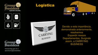 Logística
Devido a esta importância,
demonstrada anteriormente,
resolvemos
Expandir nossos
Departamentos, Surgindo
assim, a CARRYING
BUSINESS
 