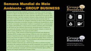 A Semana Nacional do Meio Ambiente começa em 1 de junho e vai até 5 de junho,
quando se celebra o Dia Mundial do Meio Ambiente. Em celebração ao Dia do Meio
Ambiente instituído pela ONU, foi criado o Decreto nº 86.028, de 27 de maio de 1981,
instituindo em todo o território nacional a Semana do Meio Ambiente. Esta iniciativa
visa incluir a sociedade na discussão de pautas que tratem da preservação do
patrimônio natural do Brasil. As vantagens ambientais do etanol sobre a gasolina são
amplamente conhecidas e profundas, tornando a substituição de gasolina por etanol
um ganho com amplas repercussões. A melhora na qualidade do ar, particularmente
em regiões metropolitanas, é comprovada em estudos realizados pela Universidade
de São Paulo que são referência internacional, apontando queda no número de
internações por doenças respiratórias e cardiovasculares, redução no número de
óbitos e queda significativa nos custos da saúde pública.
“Não por acaso, a ONU, através do Painel Intergovernamental sobre Mudanças
Climáticas (IPCC), divulgou neste domingo (13/04) seu mais novo relatório, que
destaca a importância de uma adoção global mais rápida de alternativas energéticas
limpas como forma de acelerar o combate ao aquecimento global. Nesse contexto, o
etanol brasileiro de cana-de-açúcar é o biocombustível mais eficiente produzido em
larga escala que existe no mundo, ” frisou Farina.
Diversos estudos comprovam que o etanol de cana reduz as emissões de gases
causadores das mudanças climáticas em até 90% comparado com a gasolina. Graças
a esse índice, o biocombustível brasileiro é o único etanol produzido em larga escala
do mundo considerado ‘avançado’ pela Environmental Protection Agency (EPA), a
Agência de Proteção Ambiental dos Estados Unidos.
Semana Mundial do Meio
Ambiente – GROUP BUSINESS
 